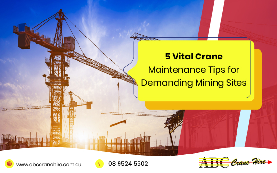Top Tips for Maintaining Rental Cranes in Demanding Mining Conditions